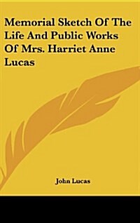 Memorial Sketch of the Life and Public Works of Mrs. Harriet Anne Lucas (Hardcover)