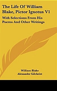 The Life of William Blake, Pictor Ignotus V1: With Selections from His Poems and Other Writings (Hardcover)