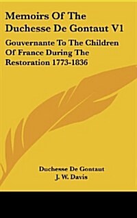 Memoirs of the Duchesse de Gontaut V1: Gouvernante to the Children of France During the Restoration 1773-1836 (Hardcover)