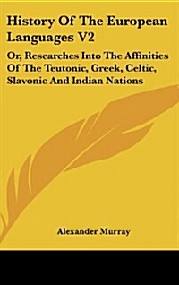 History of the European Languages V2: Or, Researches Into the Affinities of the Teutonic, Greek, Celtic, Slavonic and Indian Nations (Hardcover)