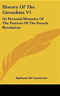 History of the Girondists V1: Or Personal Memoirs of the Patriots of the French Revolution (Hardcover)