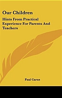 Our Children: Hints from Practical Experience for Parents and Teachers (Hardcover)