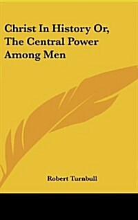 Christ in History Or, the Central Power Among Men (Hardcover)