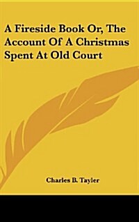 A Fireside Book Or, the Account of a Christmas Spent at Old Court (Hardcover)