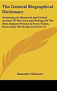 The General Biographical Dictionary: Containing an Historical and Critical Account of the Lives and Writings of the Most Eminent Persons in Every Nati (Hardcover)