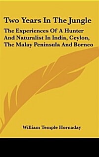 Two Years in the Jungle: The Experiences of a Hunter and Naturalist in India, Ceylon, the Malay Peninsula and Borneo (Hardcover)