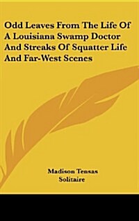 Odd Leaves from the Life of a Louisiana Swamp Doctor and Streaks of Squatter Life and Far-West Scenes (Hardcover)