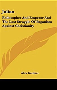 Julian: Philosopher and Emperor and the Last Struggle of Paganism Against Christianity (Hardcover)