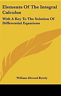 Elements of the Integral Calculus: With a Key to the Solution of Differential Equations (Hardcover)