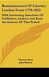 Reminiscences of Literary London from 1779-1853: With Interesting Anecdotes of Publishers, Authors and Book Auctioneers of That Period (Hardcover)