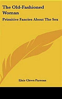 The Old-Fashioned Woman: Primitive Fancies about the Sex (Hardcover)