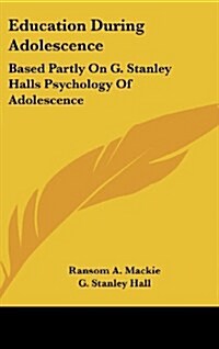 Education During Adolescence: Based Partly on G. Stanley Halls Psychology of Adolescence (Hardcover)