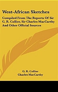 West-African Sketches: Compiled from the Reports of Sir G. R. Collier, Sir Charles MacCarthy and Other Official Sources (Hardcover)