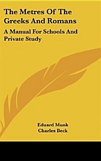 The Metres of the Greeks and Romans: A Manual for Schools and Private Study (Hardcover)