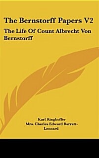 The Bernstorff Papers V2: The Life of Count Albrecht Von Bernstorff (Hardcover)