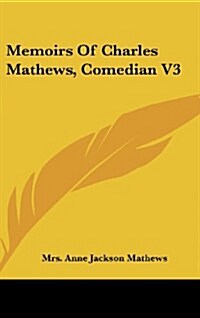 Memoirs of Charles Mathews, Comedian V3 (Hardcover)