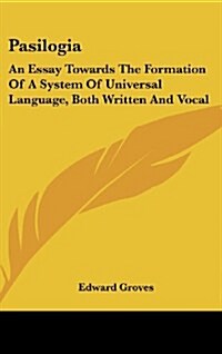 Pasilogia: An Essay Towards the Formation of a System of Universal Language, Both Written and Vocal (Hardcover)