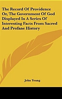 The Record of Providence Or, the Government of God Displayed in a Series of Interesting Facts from Sacred and Profane History (Hardcover)