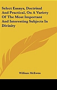 Select Essays, Doctrinal and Practical, on a Variety of the Most Important and Interesting Subjects in Divinity (Hardcover)