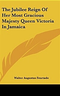 The Jubilee Reign of Her Most Gracious Majesty Queen Victoria in Jamaica (Hardcover)