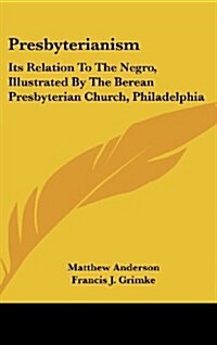 Presbyterianism: Its Relation to the Negro, Illustrated by the Berean Presbyterian Church, Philadelphia (Hardcover)