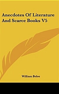 Anecdotes of Literature and Scarce Books V5 (Hardcover)