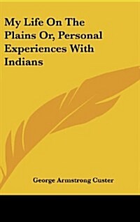My Life on the Plains Or, Personal Experiences with Indians (Hardcover)