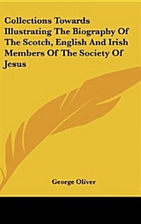 Collections Towards Illustrating the Biography of the Scotch, English and Irish Members of the Society of Jesus (Hardcover)