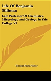 Life of Benjamin Silliman: Late Professor of Chemistry, Mineralogy and Geology in Yale College V1 (Hardcover)