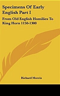 Specimens of Early English Part I: From Old English Homilies to King Horn 1150-1300 (Hardcover)