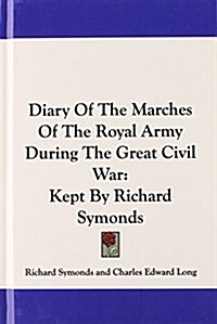 Diary of the Marches of the Royal Army During the Great Civil War: Kept by Richard Symonds (Hardcover)