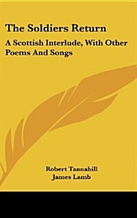 The Soldiers Return: A Scottish Interlude, with Other Poems and Songs (Hardcover)