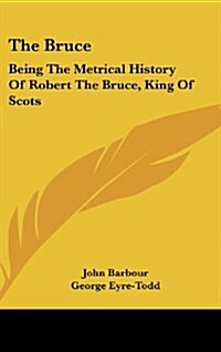 The Bruce: Being the Metrical History of Robert the Bruce, King of Scots (Hardcover)
