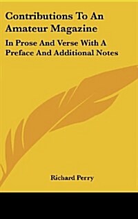 Contributions to an Amateur Magazine: In Prose and Verse with a Preface and Additional Notes (Hardcover)