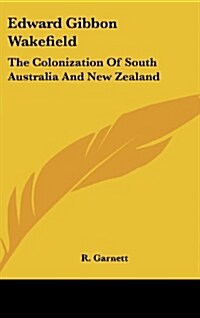 Edward Gibbon Wakefield: The Colonization of South Australia and New Zealand (Hardcover)