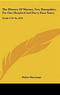 The History of Warner, New Hampshire, for One Hundred and Forty-Four Years: From 1735 to 1879 (Hardcover)