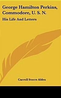 George Hamilton Perkins, Commodore, U. S. N.: His Life and Letters (Hardcover)