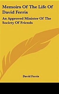 Memoirs of the Life of David Ferris: An Approved Minister of the Society of Friends (Hardcover)