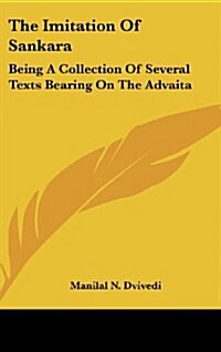 The Imitation of Sankara: Being a Collection of Several Texts Bearing on the Advaita (Hardcover)