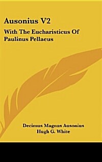 Ausonius V2: With the Eucharisticus of Paulinus Pellaeus (Hardcover)