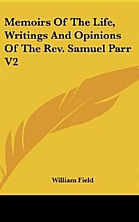Memoirs of the Life, Writings and Opinions of the REV. Samuel Parr V2 (Hardcover)