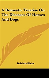A Domestic Treatise on the Diseases of Horses and Dogs (Hardcover)