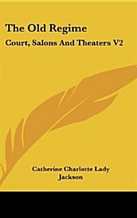 The Old Regime: Court, Salons and Theaters V2 (Hardcover)