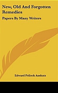 New, Old and Forgotten Remedies: Papers by Many Writers (Hardcover)