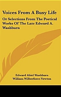 Voices from a Busy Life: Or Selections from the Poetical Works of the Late Edward A. Washburn (Hardcover)