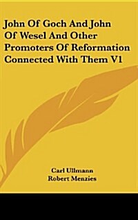 John of Goch and John of Wesel and Other Promoters of Reformation Connected with Them V1 (Hardcover)