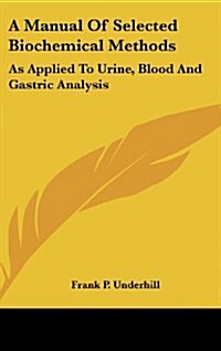 A Manual of Selected Biochemical Methods: As Applied to Urine, Blood and Gastric Analysis (Hardcover)