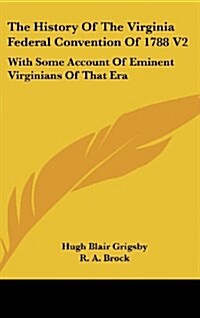 The History of the Virginia Federal Convention of 1788 V2: With Some Account of Eminent Virginians of That Era (Hardcover)