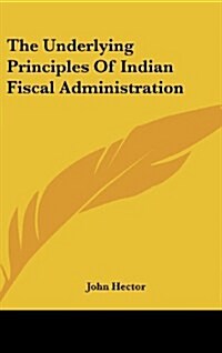 The Underlying Principles of Indian Fiscal Administration (Hardcover)