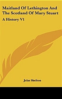 Maitland of Lethington and the Scotland of Mary Stuart: A History V1 (Hardcover)